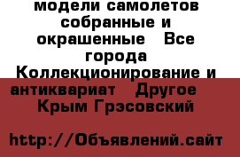 модели самолетов собранные и окрашенные - Все города Коллекционирование и антиквариат » Другое   . Крым,Грэсовский